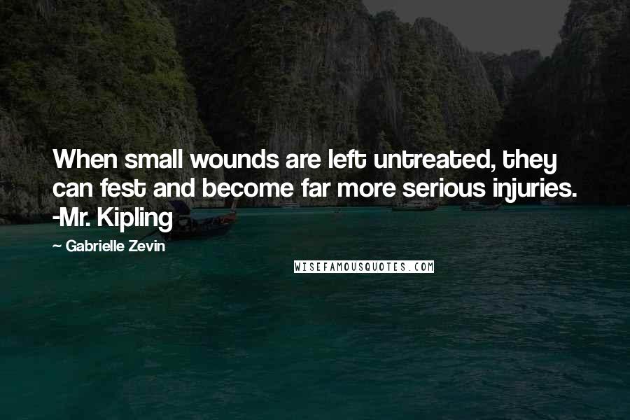 Gabrielle Zevin Quotes: When small wounds are left untreated, they can fest and become far more serious injuries. -Mr. Kipling