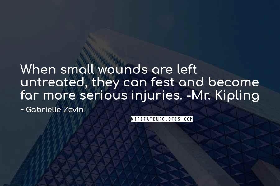 Gabrielle Zevin Quotes: When small wounds are left untreated, they can fest and become far more serious injuries. -Mr. Kipling