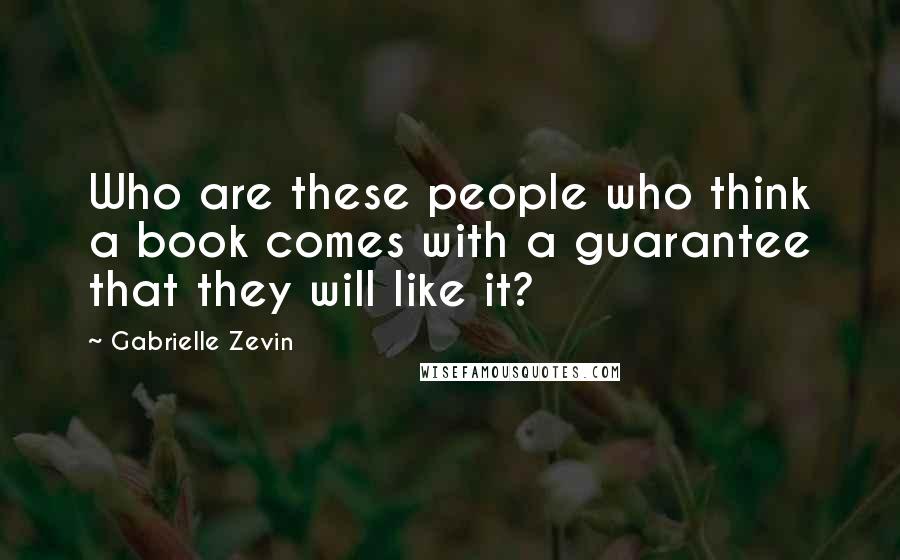 Gabrielle Zevin Quotes: Who are these people who think a book comes with a guarantee that they will like it?