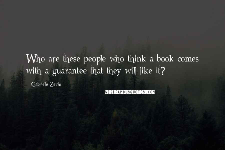 Gabrielle Zevin Quotes: Who are these people who think a book comes with a guarantee that they will like it?