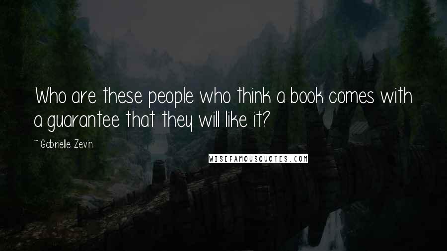Gabrielle Zevin Quotes: Who are these people who think a book comes with a guarantee that they will like it?