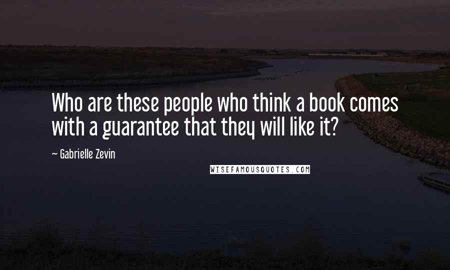 Gabrielle Zevin Quotes: Who are these people who think a book comes with a guarantee that they will like it?