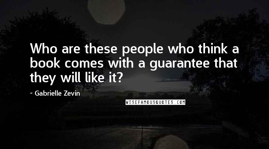 Gabrielle Zevin Quotes: Who are these people who think a book comes with a guarantee that they will like it?