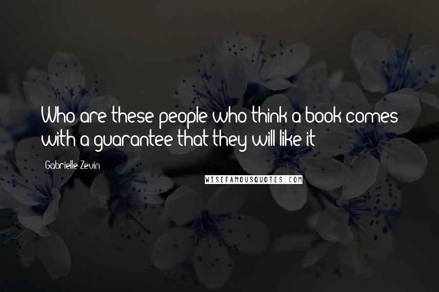 Gabrielle Zevin Quotes: Who are these people who think a book comes with a guarantee that they will like it?