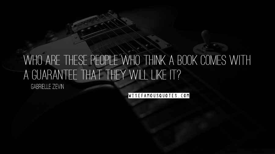 Gabrielle Zevin Quotes: Who are these people who think a book comes with a guarantee that they will like it?