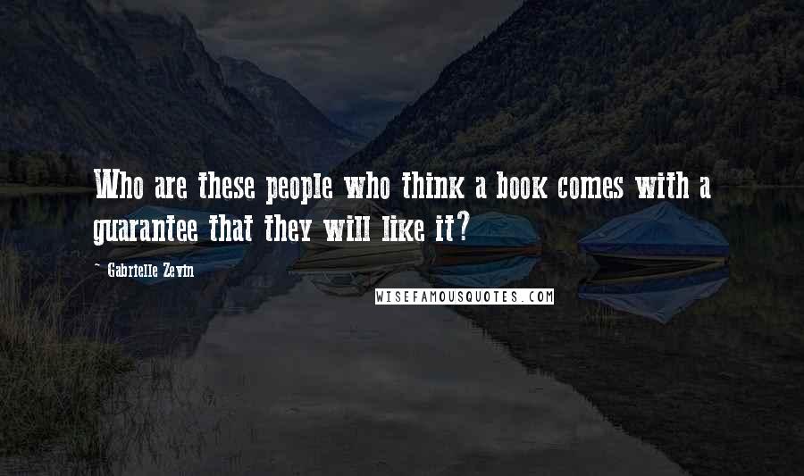 Gabrielle Zevin Quotes: Who are these people who think a book comes with a guarantee that they will like it?