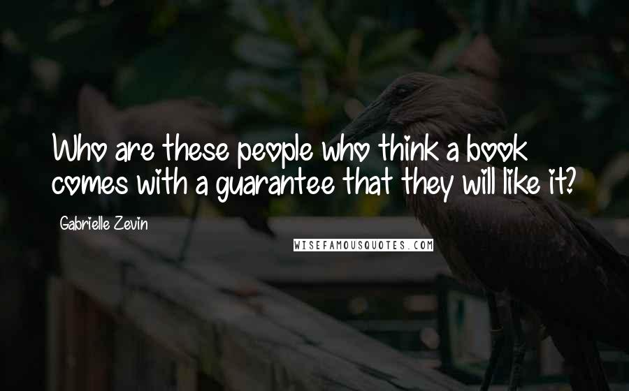 Gabrielle Zevin Quotes: Who are these people who think a book comes with a guarantee that they will like it?