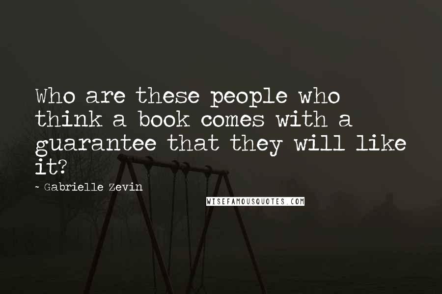 Gabrielle Zevin Quotes: Who are these people who think a book comes with a guarantee that they will like it?