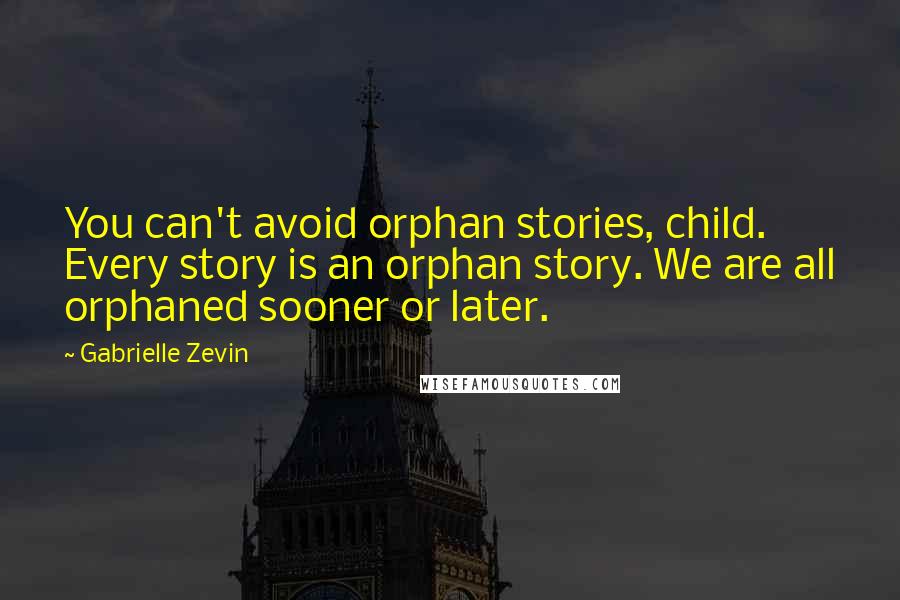 Gabrielle Zevin Quotes: You can't avoid orphan stories, child. Every story is an orphan story. We are all orphaned sooner or later.