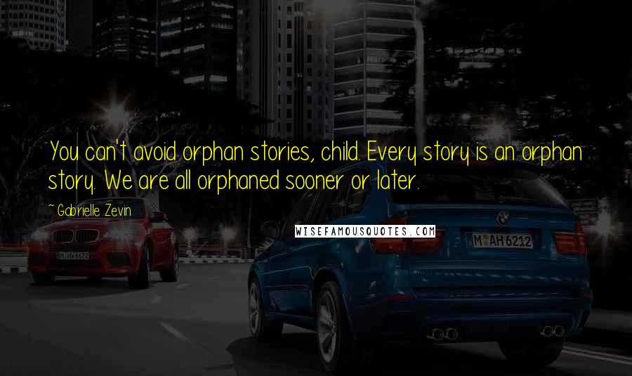 Gabrielle Zevin Quotes: You can't avoid orphan stories, child. Every story is an orphan story. We are all orphaned sooner or later.