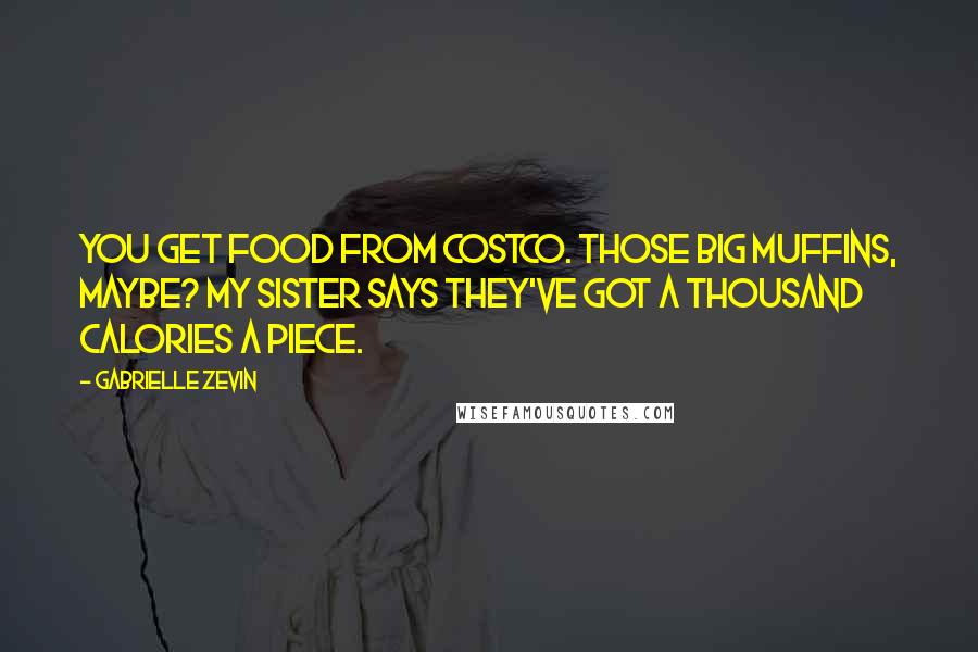 Gabrielle Zevin Quotes: You get food from Costco. Those big muffins, maybe? My sister says they've got a thousand calories a piece.