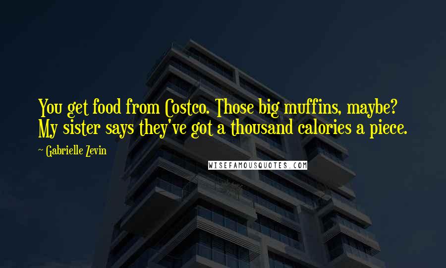 Gabrielle Zevin Quotes: You get food from Costco. Those big muffins, maybe? My sister says they've got a thousand calories a piece.