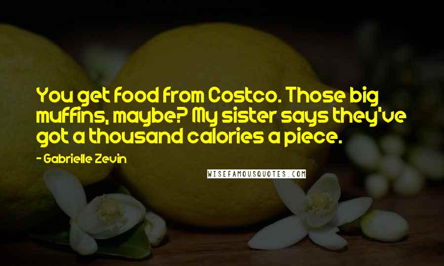 Gabrielle Zevin Quotes: You get food from Costco. Those big muffins, maybe? My sister says they've got a thousand calories a piece.