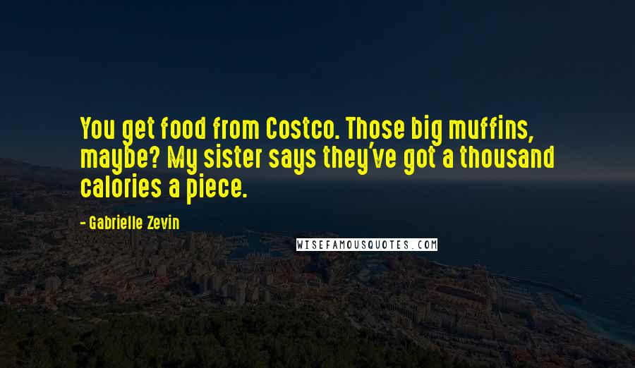 Gabrielle Zevin Quotes: You get food from Costco. Those big muffins, maybe? My sister says they've got a thousand calories a piece.