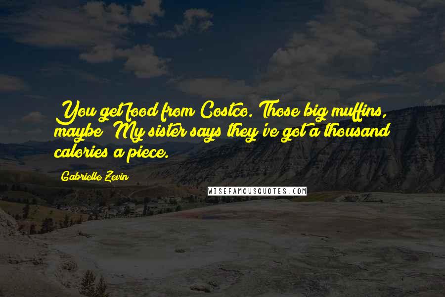 Gabrielle Zevin Quotes: You get food from Costco. Those big muffins, maybe? My sister says they've got a thousand calories a piece.