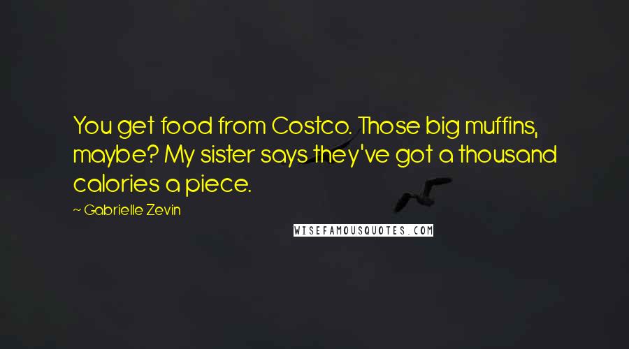 Gabrielle Zevin Quotes: You get food from Costco. Those big muffins, maybe? My sister says they've got a thousand calories a piece.