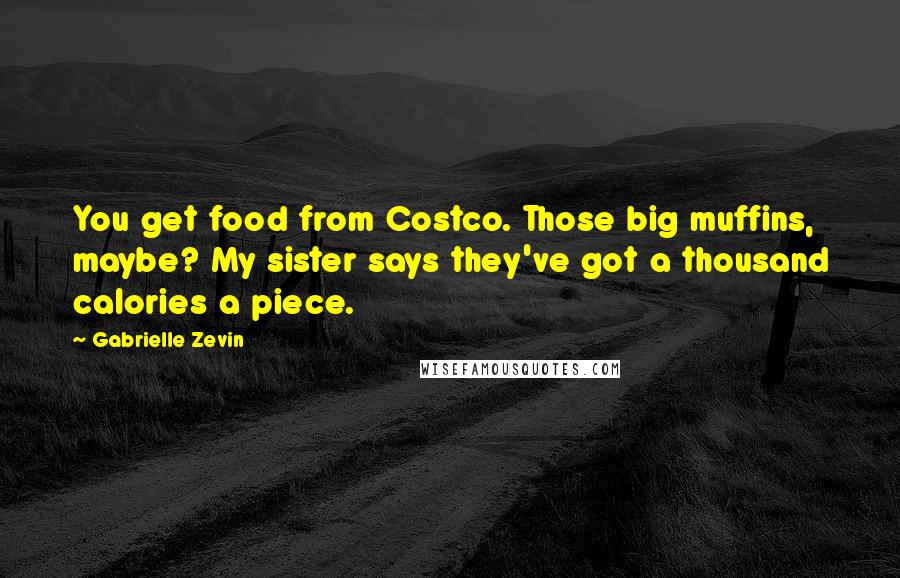 Gabrielle Zevin Quotes: You get food from Costco. Those big muffins, maybe? My sister says they've got a thousand calories a piece.