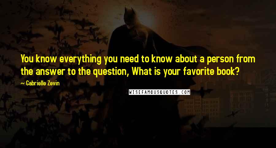 Gabrielle Zevin Quotes: You know everything you need to know about a person from the answer to the question, What is your favorite book?