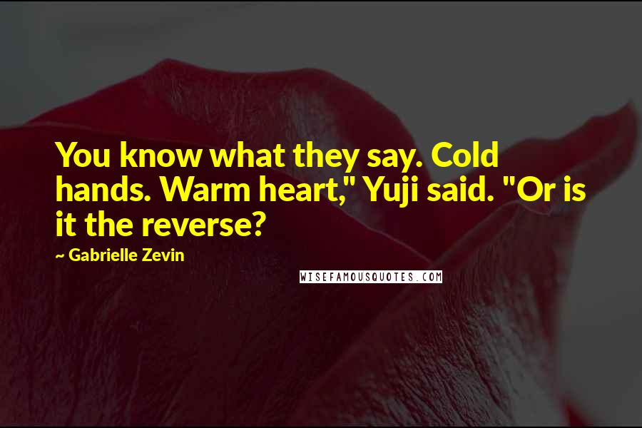 Gabrielle Zevin Quotes: You know what they say. Cold hands. Warm heart," Yuji said. "Or is it the reverse?