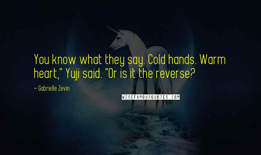 Gabrielle Zevin Quotes: You know what they say. Cold hands. Warm heart," Yuji said. "Or is it the reverse?