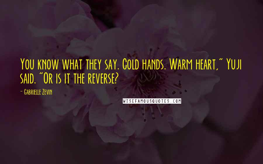 Gabrielle Zevin Quotes: You know what they say. Cold hands. Warm heart," Yuji said. "Or is it the reverse?