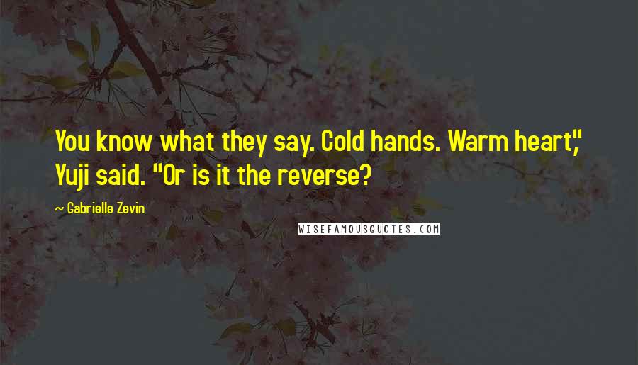 Gabrielle Zevin Quotes: You know what they say. Cold hands. Warm heart," Yuji said. "Or is it the reverse?