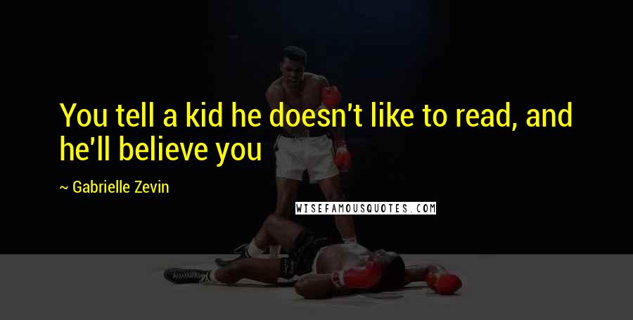 Gabrielle Zevin Quotes: You tell a kid he doesn't like to read, and he'll believe you