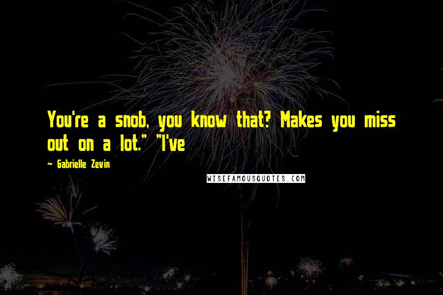 Gabrielle Zevin Quotes: You're a snob, you know that? Makes you miss out on a lot." "I've