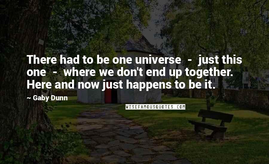 Gaby Dunn Quotes: There had to be one universe  -  just this one  -  where we don't end up together. Here and now just happens to be it.