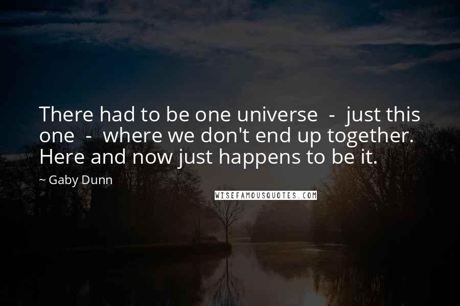 Gaby Dunn Quotes: There had to be one universe  -  just this one  -  where we don't end up together. Here and now just happens to be it.