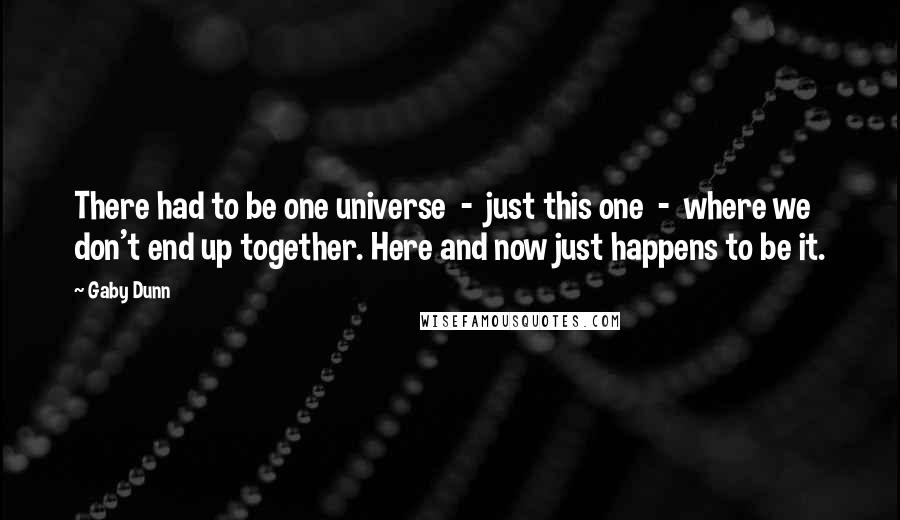 Gaby Dunn Quotes: There had to be one universe  -  just this one  -  where we don't end up together. Here and now just happens to be it.