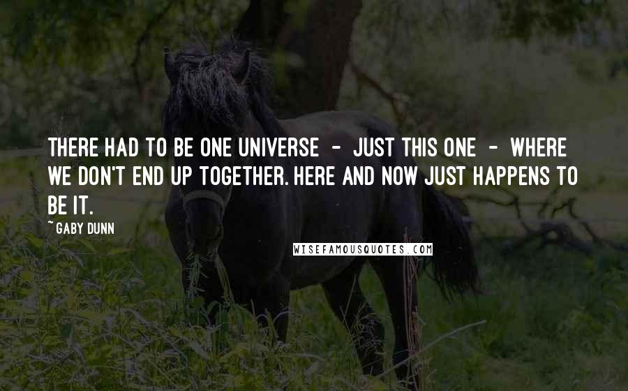 Gaby Dunn Quotes: There had to be one universe  -  just this one  -  where we don't end up together. Here and now just happens to be it.