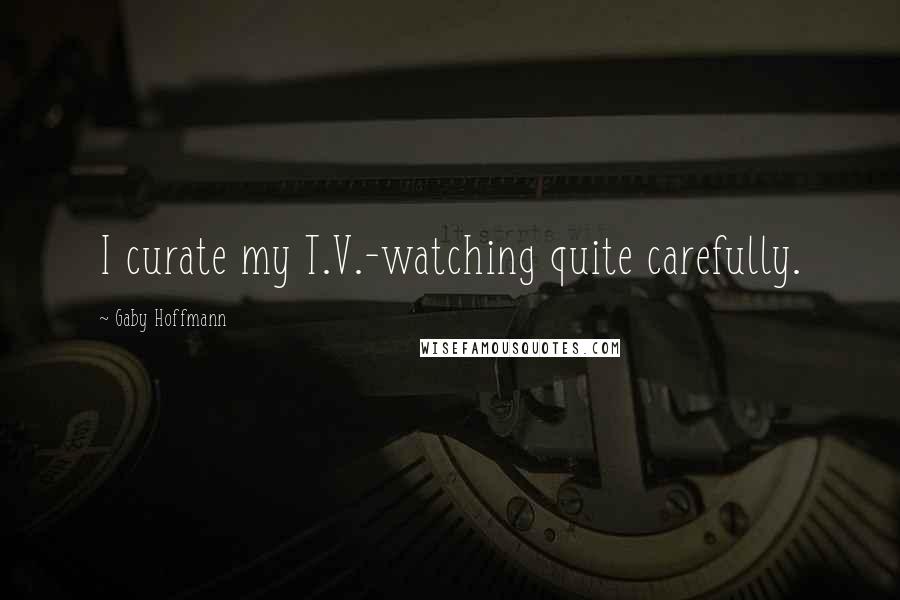 Gaby Hoffmann Quotes: I curate my T.V.-watching quite carefully.