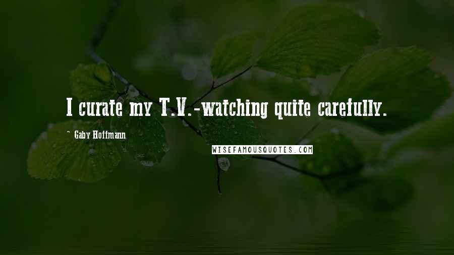 Gaby Hoffmann Quotes: I curate my T.V.-watching quite carefully.