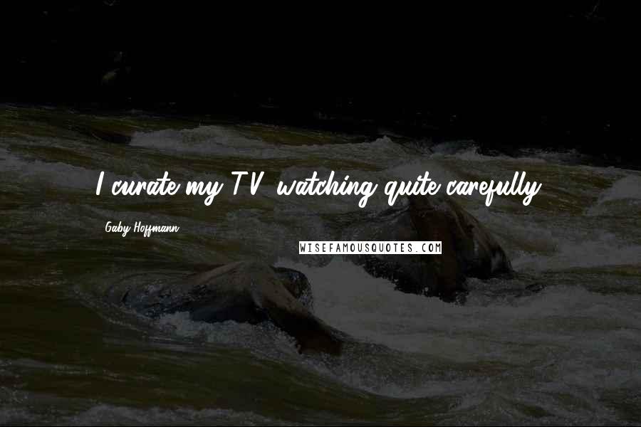 Gaby Hoffmann Quotes: I curate my T.V.-watching quite carefully.