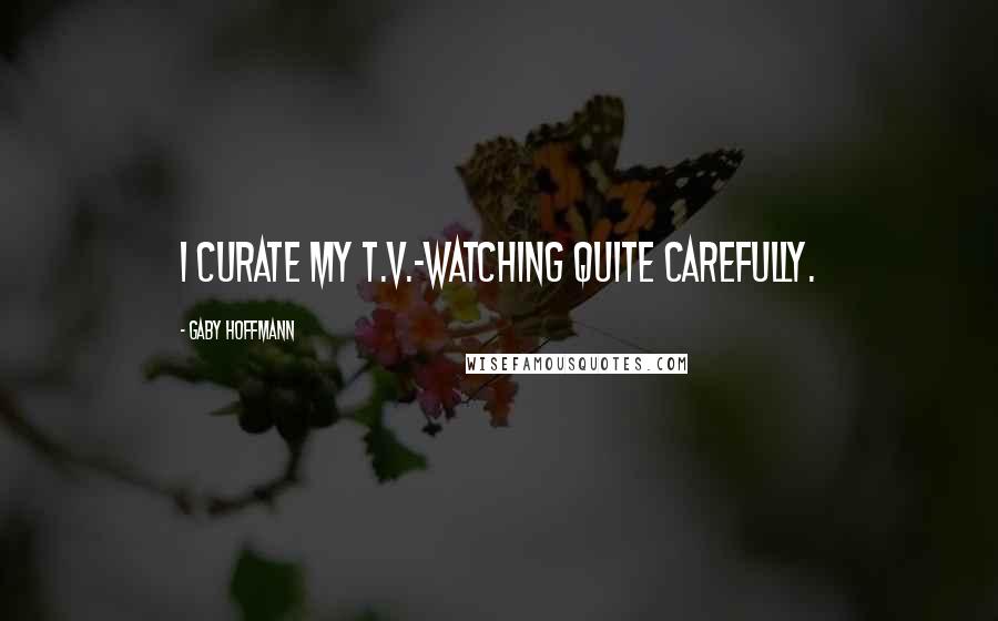 Gaby Hoffmann Quotes: I curate my T.V.-watching quite carefully.