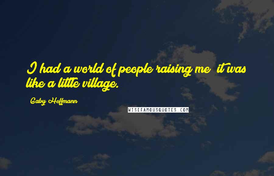 Gaby Hoffmann Quotes: I had a world of people raising me; it was like a little village.