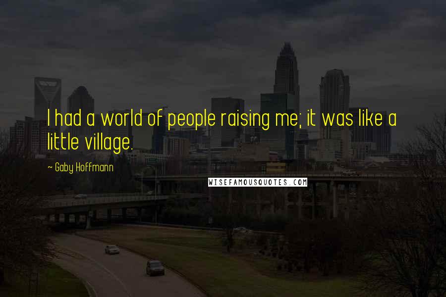 Gaby Hoffmann Quotes: I had a world of people raising me; it was like a little village.