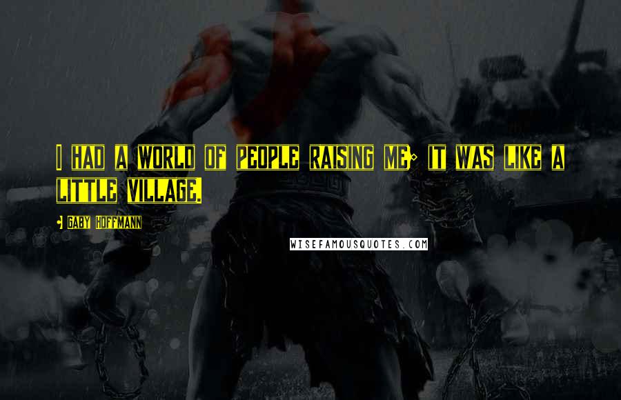 Gaby Hoffmann Quotes: I had a world of people raising me; it was like a little village.