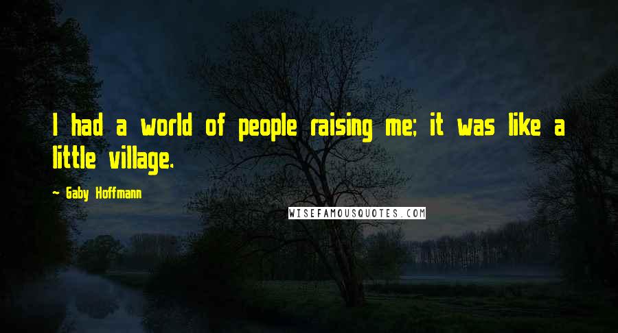 Gaby Hoffmann Quotes: I had a world of people raising me; it was like a little village.