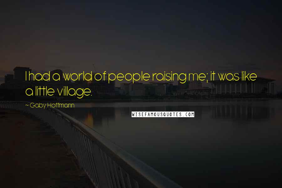 Gaby Hoffmann Quotes: I had a world of people raising me; it was like a little village.