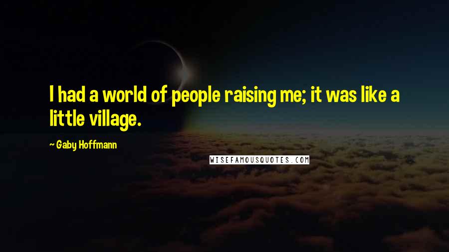 Gaby Hoffmann Quotes: I had a world of people raising me; it was like a little village.