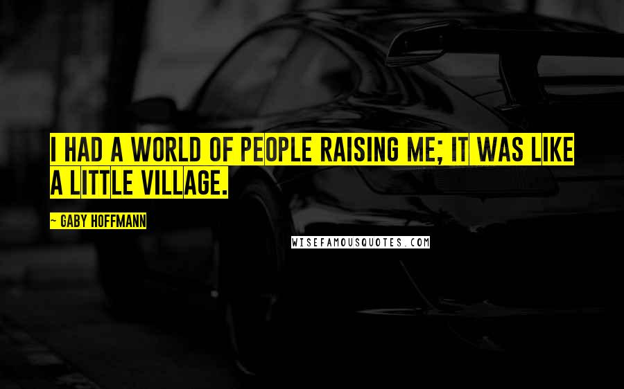 Gaby Hoffmann Quotes: I had a world of people raising me; it was like a little village.