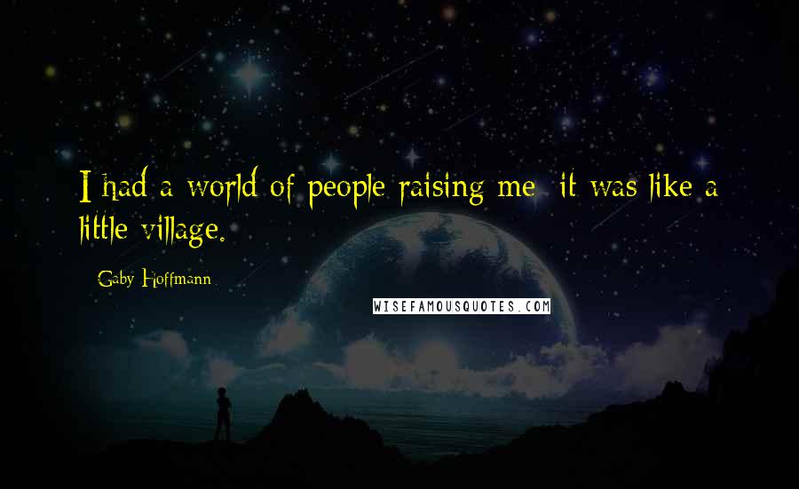 Gaby Hoffmann Quotes: I had a world of people raising me; it was like a little village.