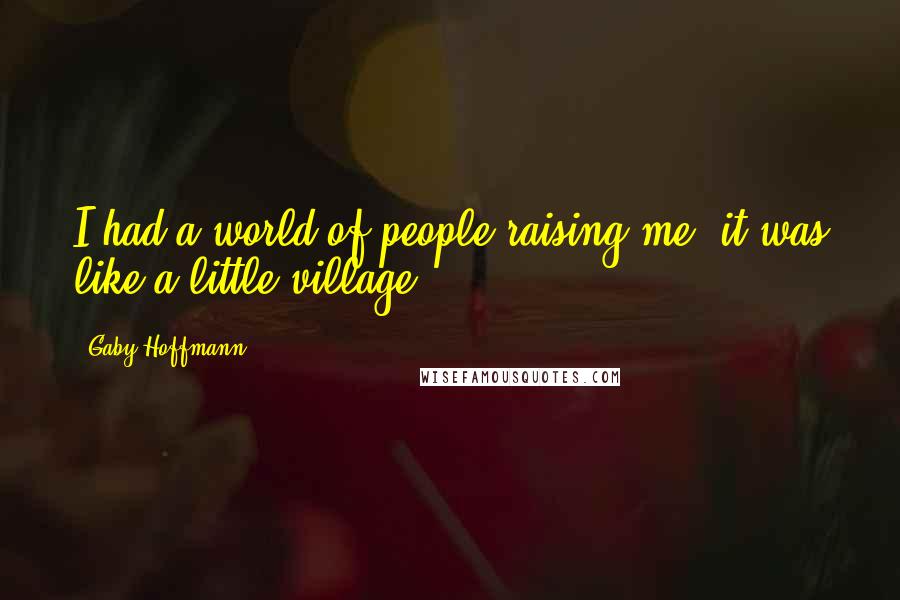 Gaby Hoffmann Quotes: I had a world of people raising me; it was like a little village.