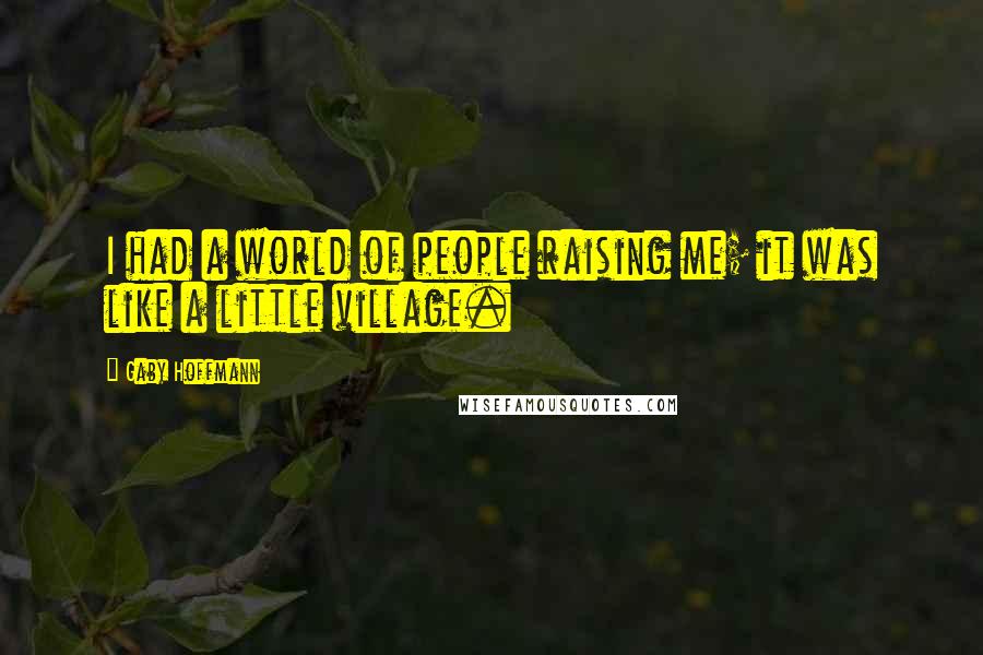 Gaby Hoffmann Quotes: I had a world of people raising me; it was like a little village.