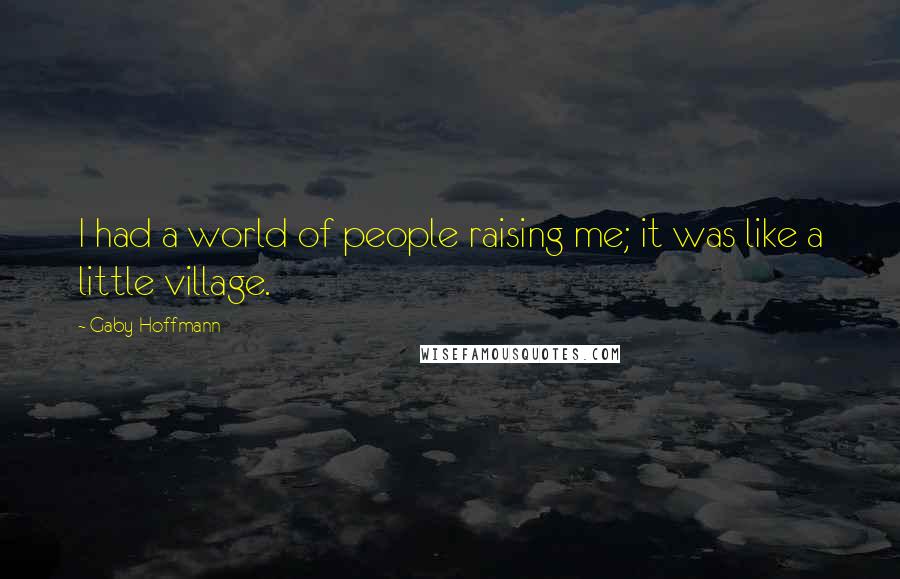 Gaby Hoffmann Quotes: I had a world of people raising me; it was like a little village.