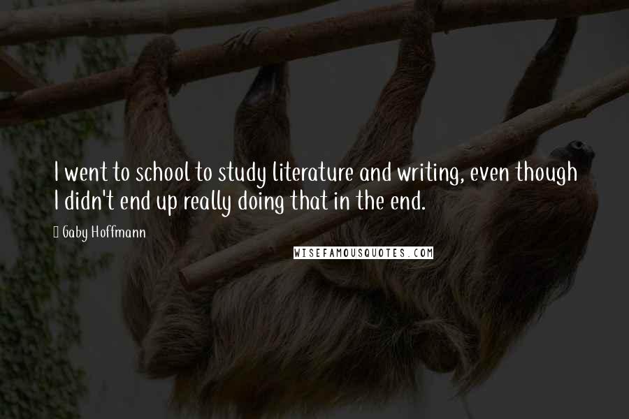 Gaby Hoffmann Quotes: I went to school to study literature and writing, even though I didn't end up really doing that in the end.