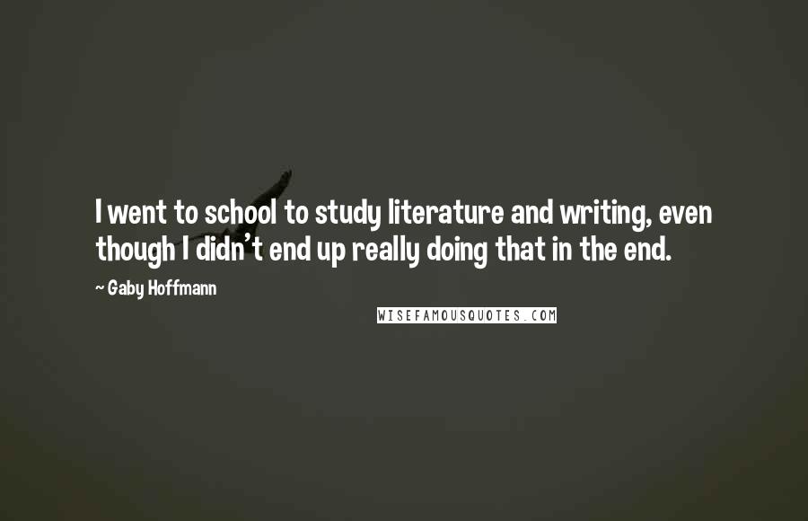 Gaby Hoffmann Quotes: I went to school to study literature and writing, even though I didn't end up really doing that in the end.