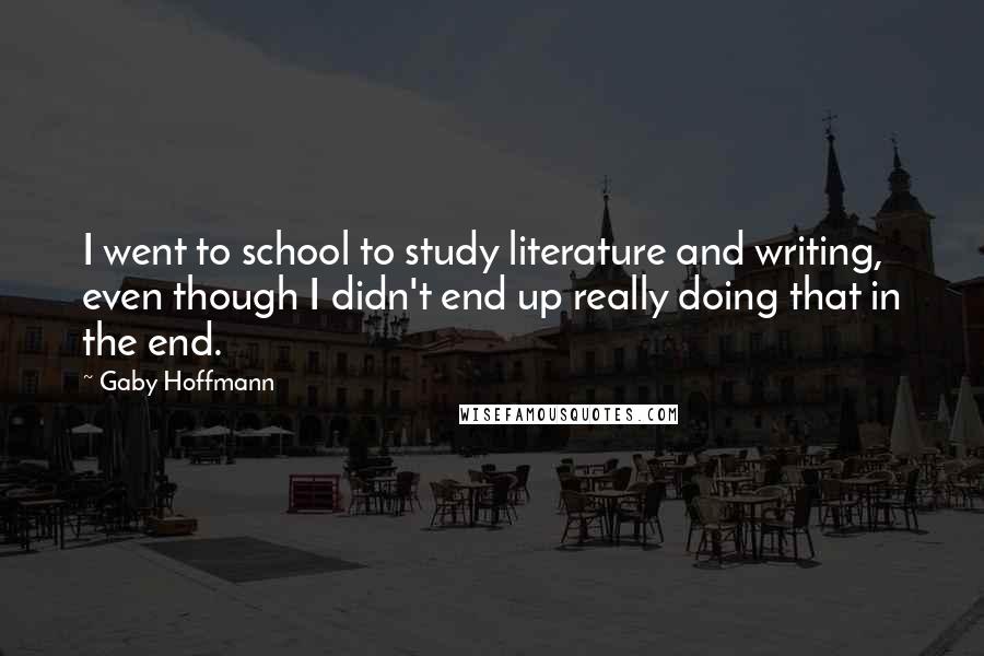 Gaby Hoffmann Quotes: I went to school to study literature and writing, even though I didn't end up really doing that in the end.